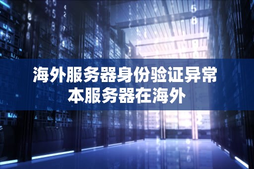 海外服务器身份验证异常 本服务器在海外