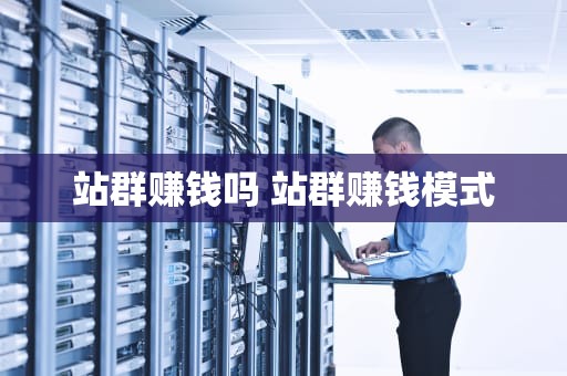 站群赚钱吗 站群赚钱模式