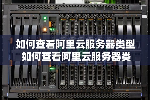 如何查看阿里云服务器类型 如何查看阿里云服务器类型信息
