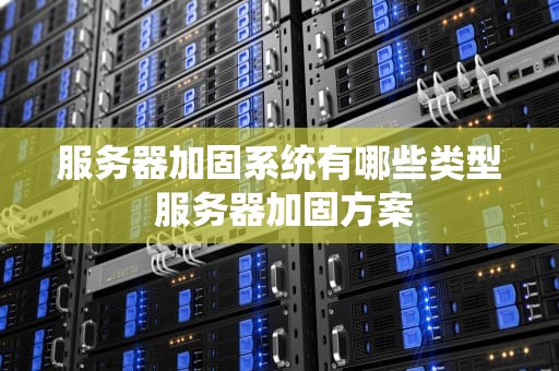 服务器加固系统有哪些类型 服务器加固方案