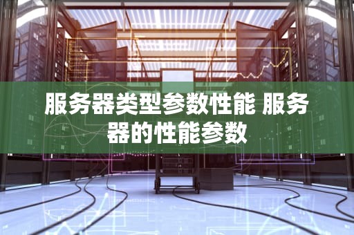 服务器类型参数性能 服务器的性能参数