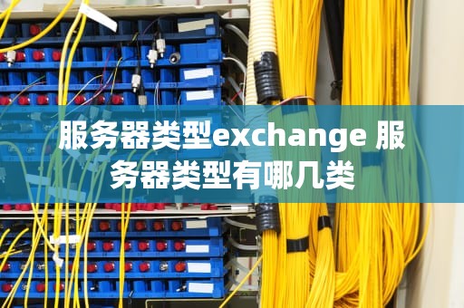 服务器类型exchange 服务器类型有哪几类