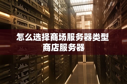 怎么选择商场服务器类型 商店服务器