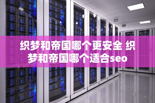 织梦和帝国哪个更安全 织梦和帝国哪个适合seo