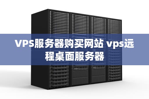 VPS服务器购买网站 vps远程桌面服务器