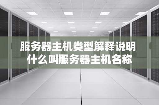 服务器主机类型解释说明 什么叫服务器主机名称