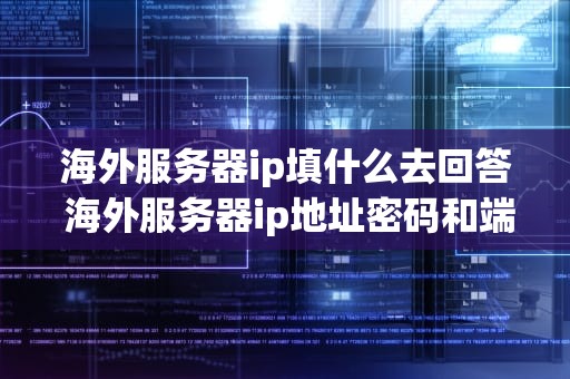 海外服务器ip填什么去回答 海外服务器ip地址密码和端口