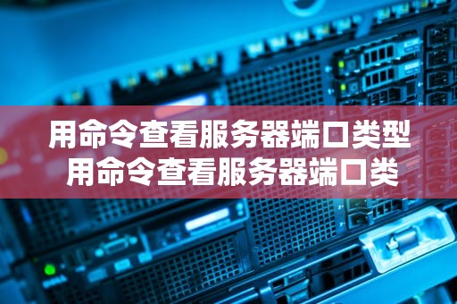 用命令查看服务器端口类型 用命令查看服务器端口类型是否正确