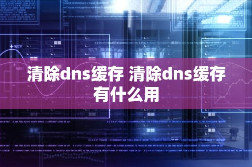 清除dns缓存 清除dns缓存有什么用