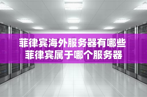 菲律宾海外服务器有哪些 菲律宾属于哪个服务器