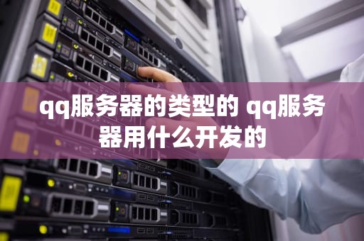 qq服务器的类型的 qq服务器用什么开发的
