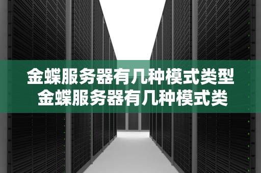 金蝶服务器有几种模式类型 金蝶服务器有几种模式类型区别
