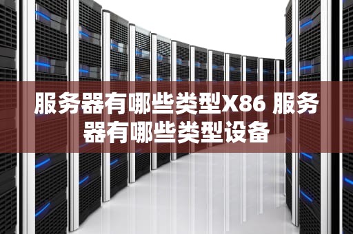 服务器有哪些类型X86 服务器有哪些类型设备