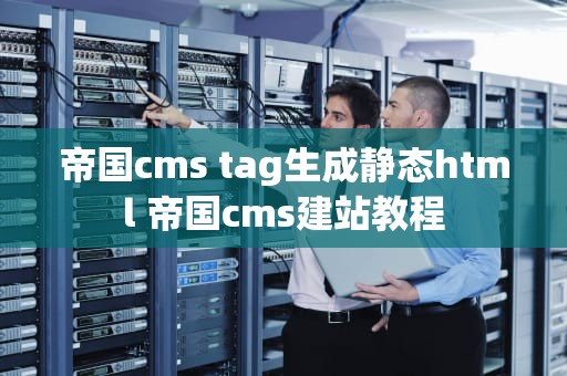 帝国cms tag生成静态html 帝国cms建站教程