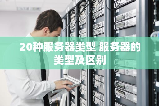 20种服务器类型 服务器的类型及区别