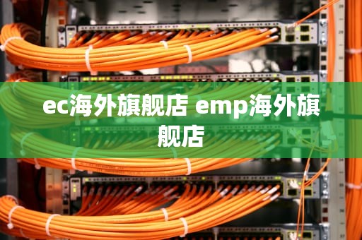 ec海外旗舰店 emp海外旗舰店