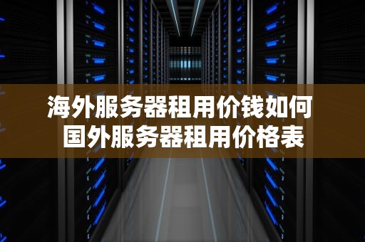 海外服务器租用价钱如何 国外服务器租用价格表