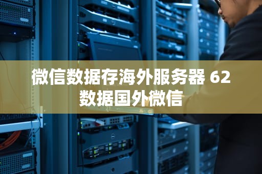微信数据存海外服务器 62数据国外微信