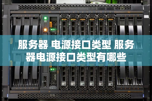 服务器 电源接口类型 服务器电源接口类型有哪些