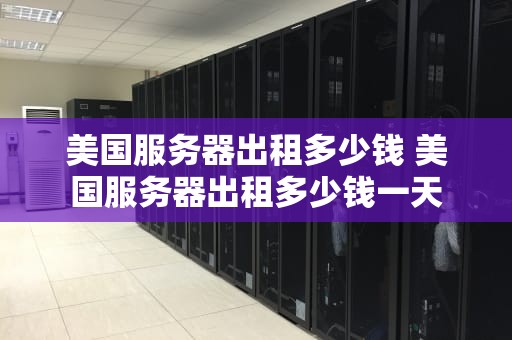 美国服务器出租多少钱 美国服务器出租多少钱一天