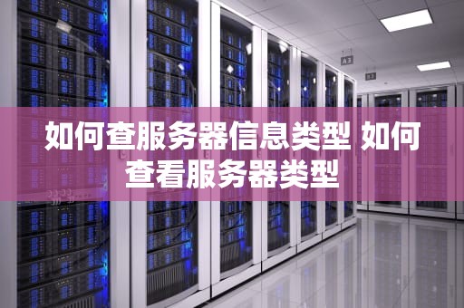 如何查服务器信息类型 如何查看服务器类型