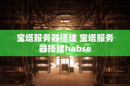 宝塔服务器搭建 宝塔服务器搭建habse