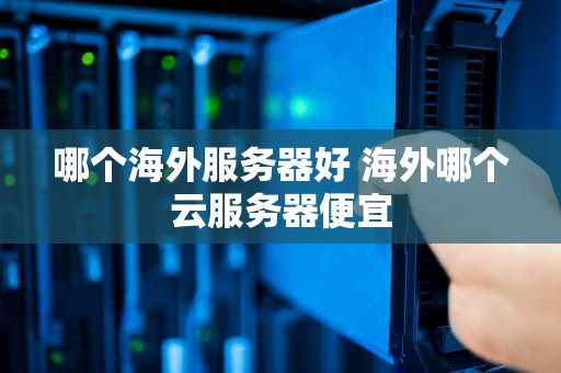 哪个海外服务器好 海外哪个云服务器便宜