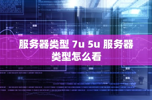 服务器类型 7u 5u 服务器类型怎么看