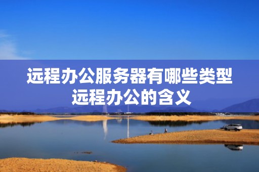 远程办公服务器有哪些类型 远程办公的含义