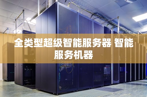 全类型超级智能服务器 智能服务机器