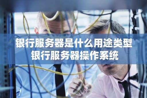 银行服务器是什么用途类型 银行服务器操作系统