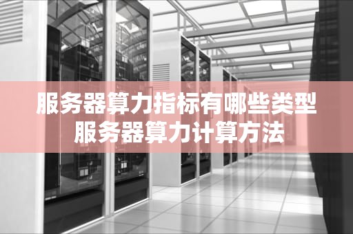 服务器算力指标有哪些类型 服务器算力计算方法