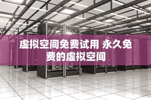 虚拟空间免费试用 永久免费的虚拟空间