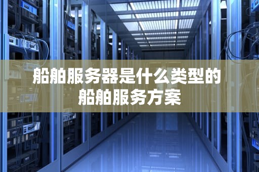 船舶服务器是什么类型的 船舶服务方案