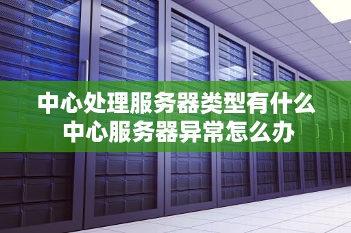 中心处理服务器类型有什么 中心服务器异常怎么办