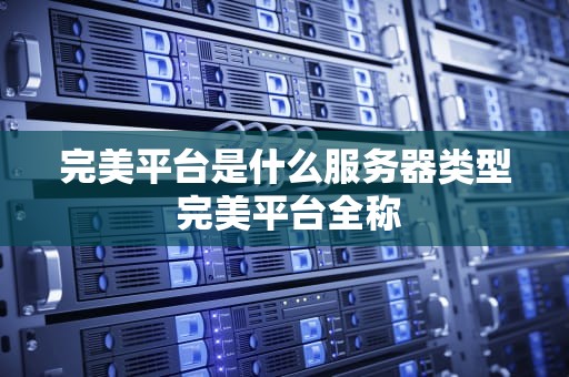 完美平台是什么服务器类型 完美平台全称