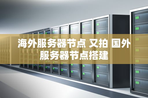 海外服务器节点 又拍 国外服务器节点搭建