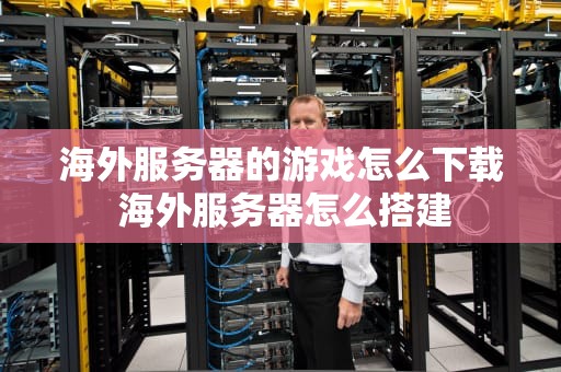 海外服务器的游戏怎么下载 海外服务器怎么搭建
