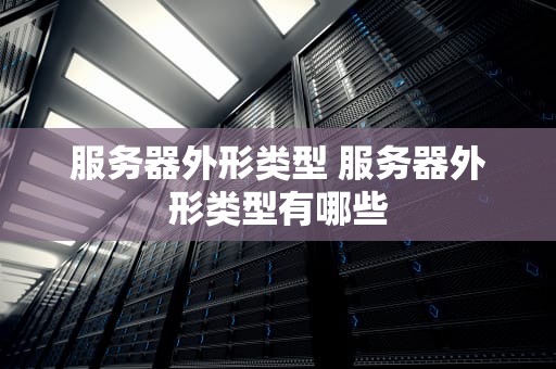 服务器外形类型 服务器外形类型有哪些