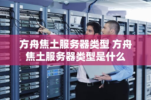方舟焦土服务器类型 方舟焦土服务器类型是什么