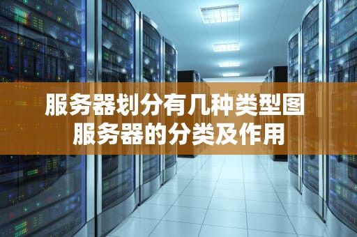 服务器划分有几种类型图 服务器的分类及作用