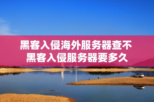 黑客入侵海外服务器查不 黑客入侵服务器要多久