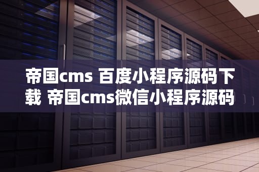 帝国cms 百度小程序源码下载 帝国cms微信小程序源码