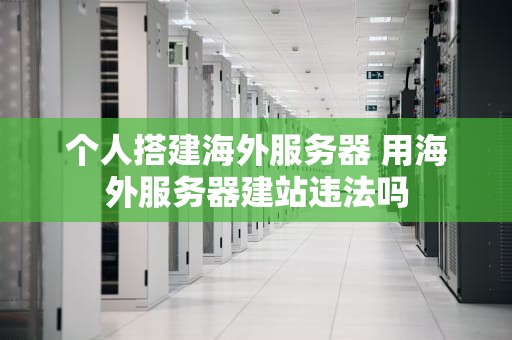 个人搭建海外服务器 用海外服务器建站违法吗