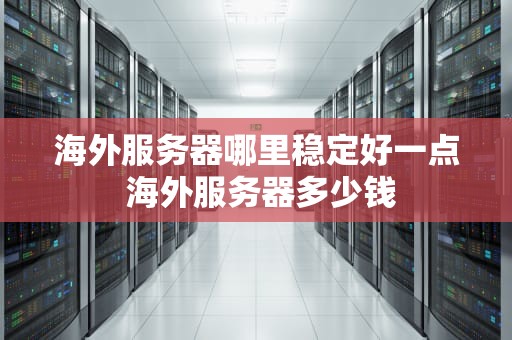海外服务器哪里稳定好一点 海外服务器多少钱