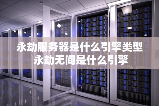 永劫服务器是什么引擎类型 永劫无间是什么引擎