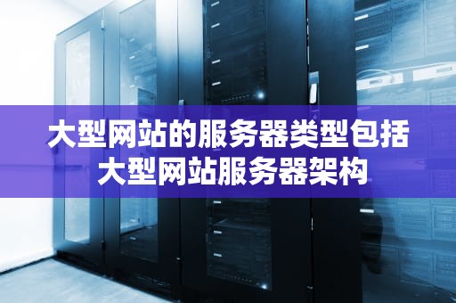 大型网站的服务器类型包括 大型网站服务器架构