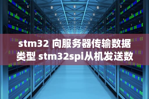 stm32 向服务器传输数据类型 stm32spi从机发送数据