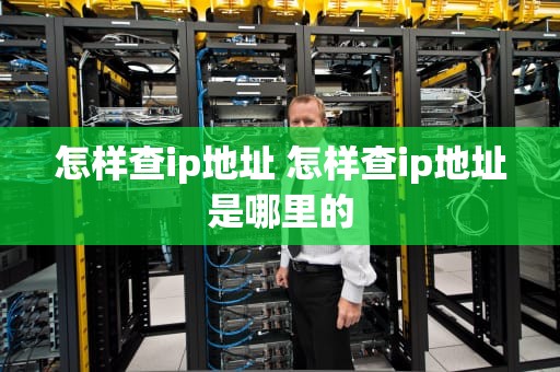 怎样查ip地址 怎样查ip地址是哪里的