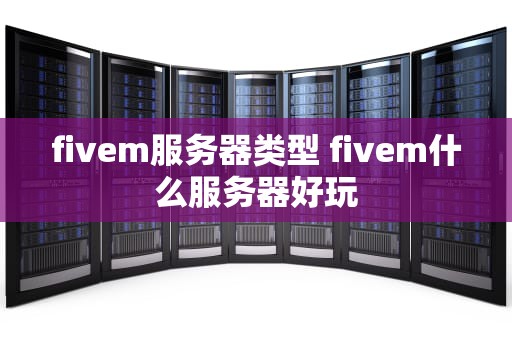 fivem服务器类型 fivem什么服务器好玩